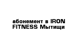 абонемент в IRON FITNESS Мытищи 